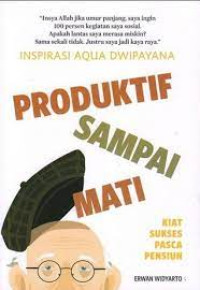 Inspirasi Aqua Dwipayana Produktif Sampai Mati Kiat Sukses Panca Pensiun